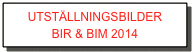 UTSTÄLLNINGSBILDER 
BIR & BIM 2014